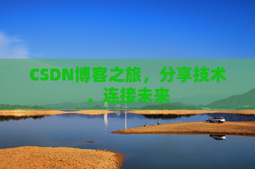 CSDN博客之旅，分享技术，连接未来